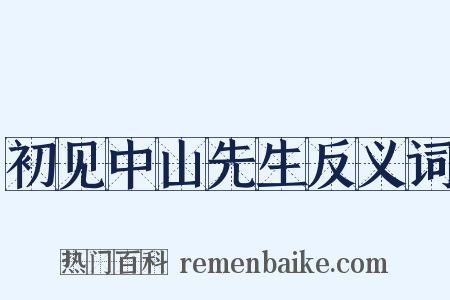 初见中山先生反义词是什么意思的图片